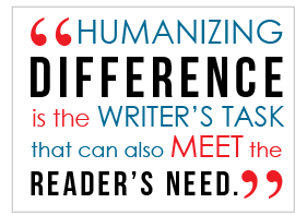 Humanizing difference is the writer's task that can also meet the reader's need.